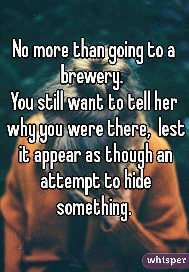 No more than going to a brewery.  
You still want to tell her why you were there,  lest it appear as though an attempt to hide something. 