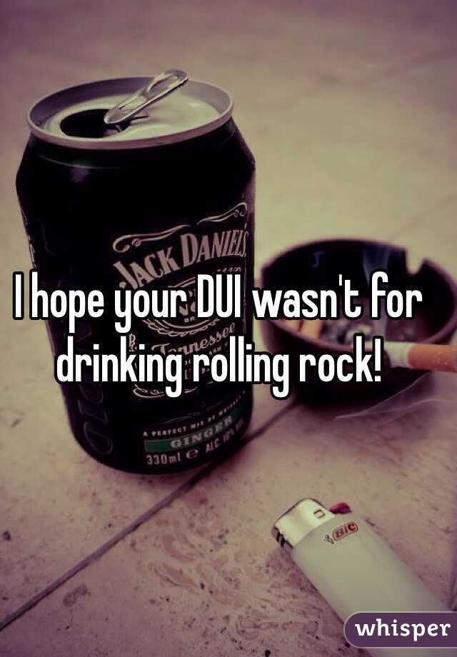 I hope your DUI wasn't for drinking rolling rock!