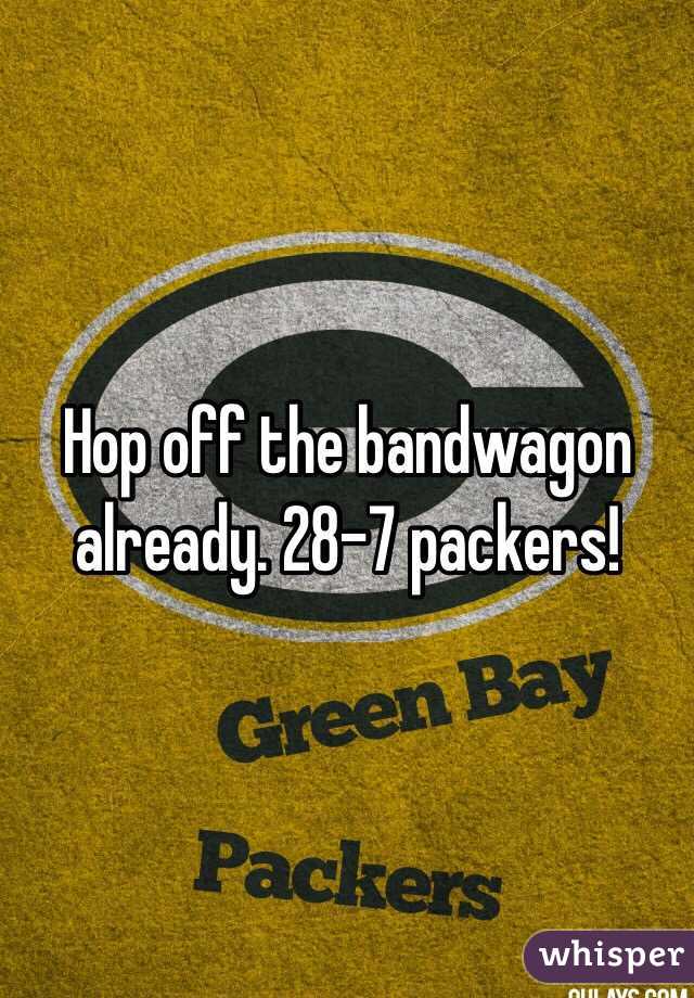 Hop off the bandwagon already. 28-7 packers!