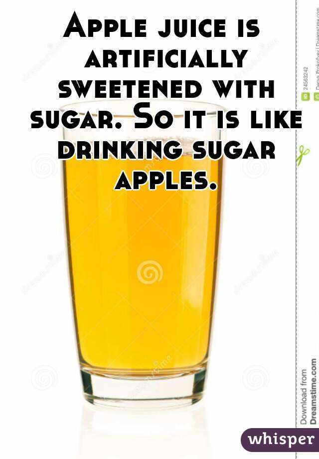 Apple juice is artificially sweetened with sugar. So it is like drinking sugar apples.