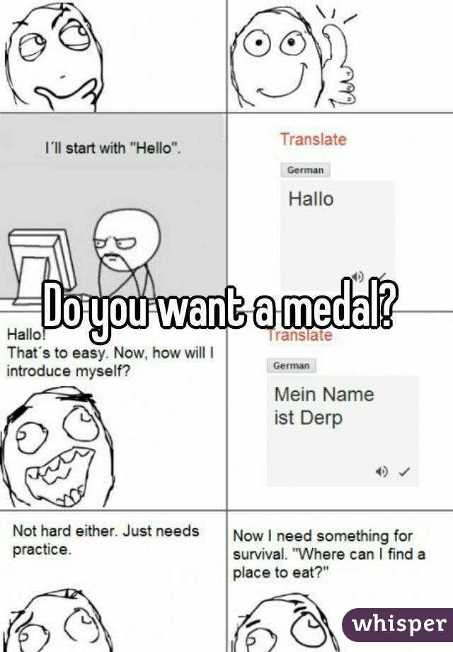 Do you want a medal? 