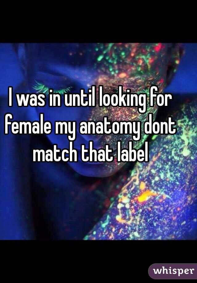 I was in until looking for female my anatomy dont match that label