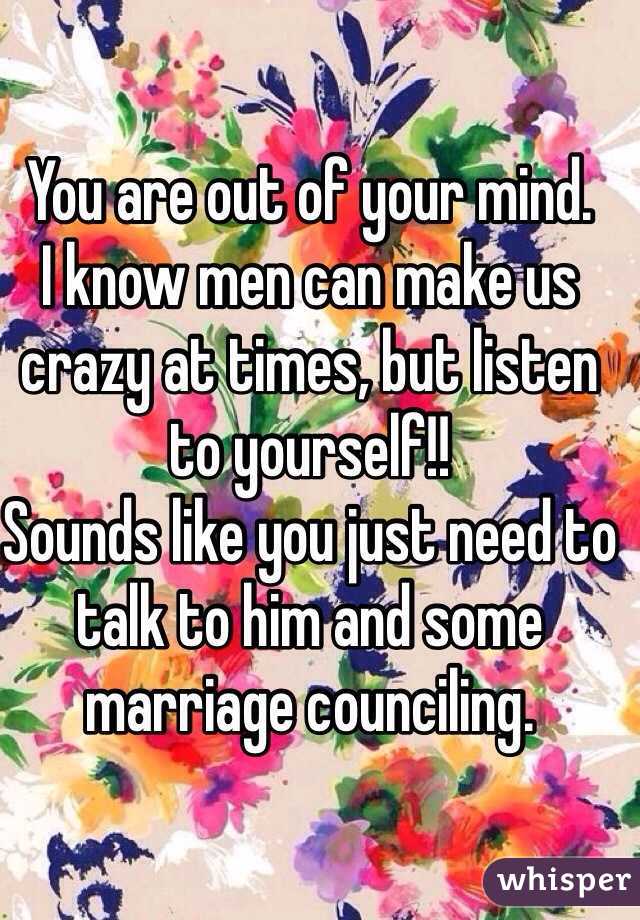 You are out of your mind. 
I know men can make us crazy at times, but listen to yourself!!  
Sounds like you just need to talk to him and some marriage counciling.