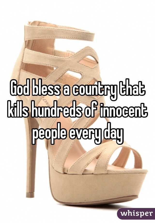 God bless a country that kills hundreds of innocent people every day