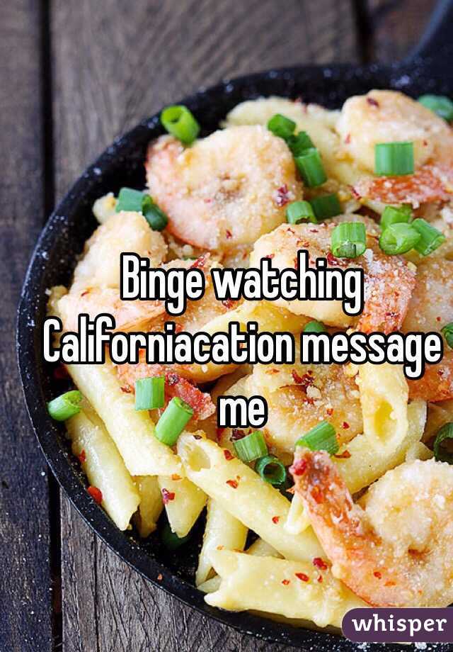 Binge watching Californiacation message me