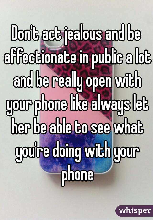 Don't act jealous and be affectionate in public a lot and be really open with your phone like always let her be able to see what you're doing with your phone