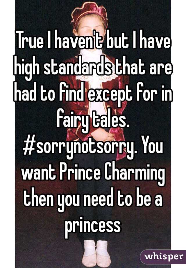 True I haven't but I have high standards that are had to find except for in fairy tales. #sorrynotsorry. You want Prince Charming then you need to be a princess 