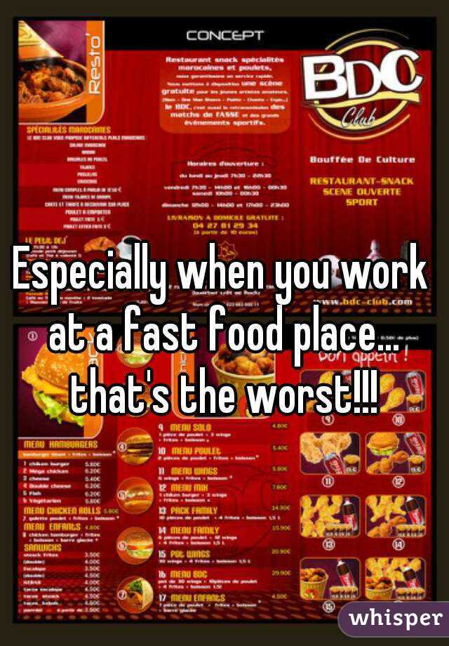 Especially when you work at a fast food place... that's the worst!!!