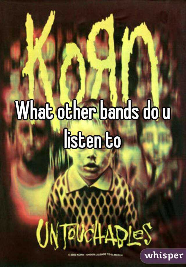 What other bands do u listen to 