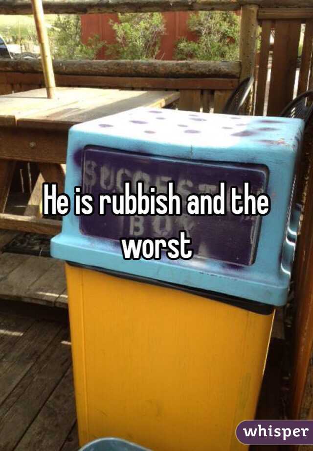 He is rubbish and the worst