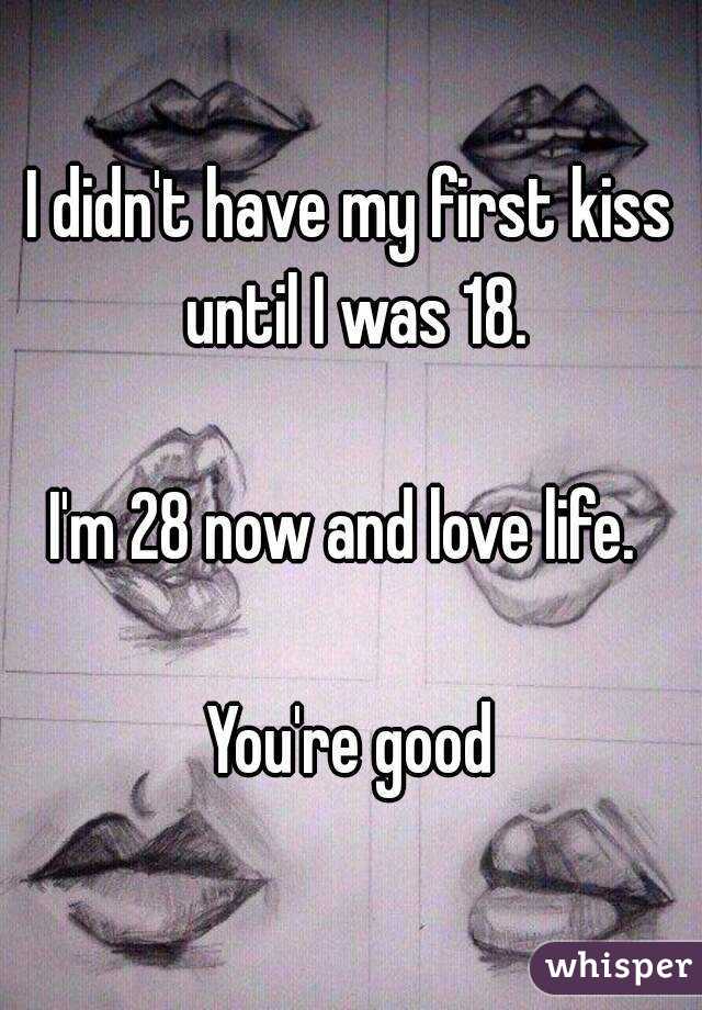I didn't have my first kiss until I was 18.

I'm 28 now and love life. 

You're good