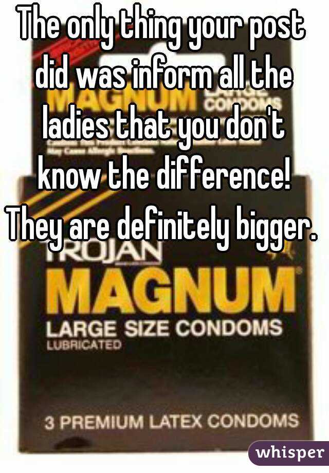 The only thing your post did was inform all the ladies that you don't know the difference!
They are definitely bigger.