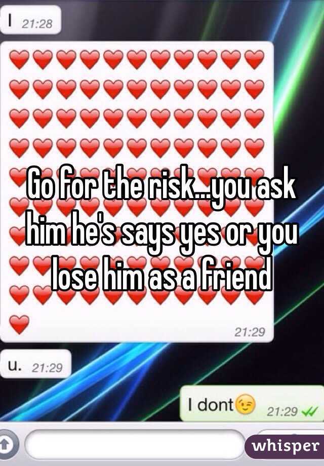 Go for the risk...you ask him he's says yes or you lose him as a friend