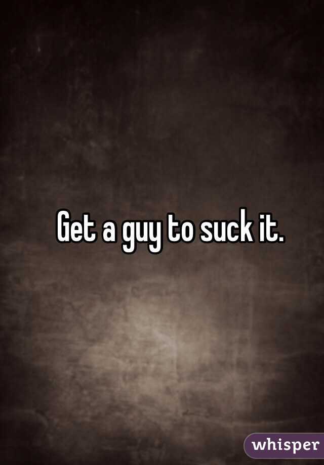 Get a guy to suck it. 