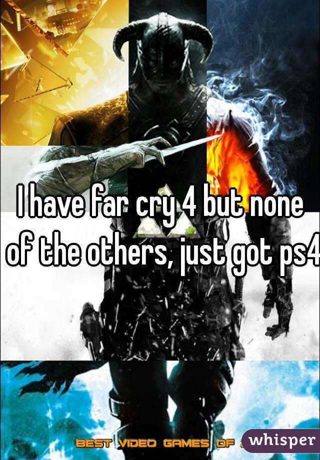 I have far cry 4 but none of the others, just got ps4
