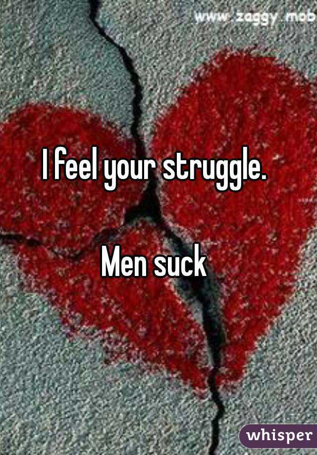I feel your struggle. 

Men suck 