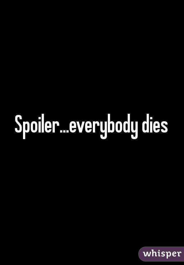 Spoiler...everybody dies