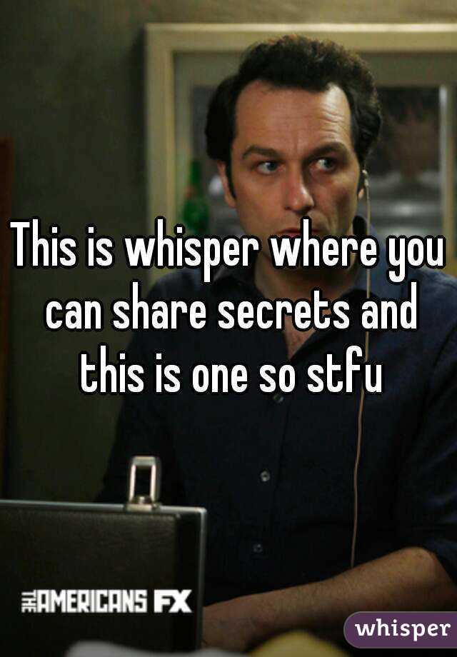 This is whisper where you can share secrets and this is one so stfu