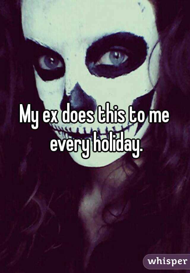 My ex does this to me every holiday.