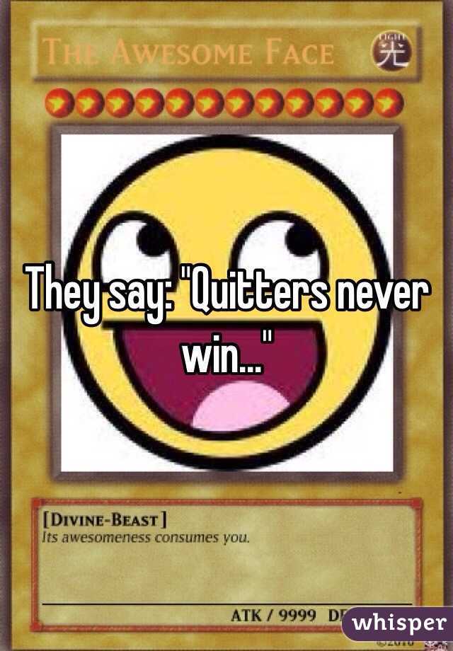 They say: "Quitters never win..."