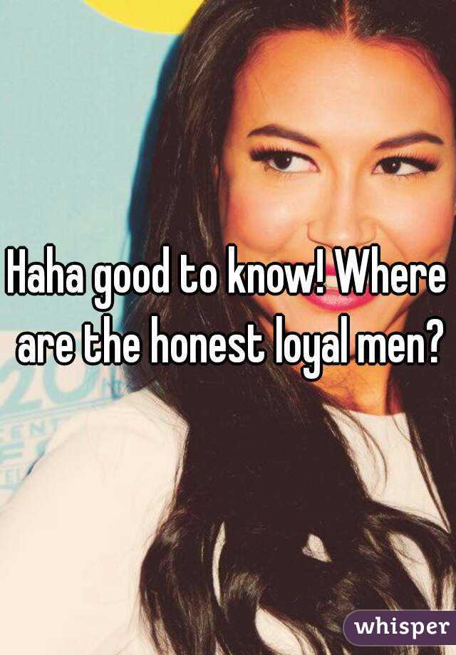 Haha good to know! Where are the honest loyal men?