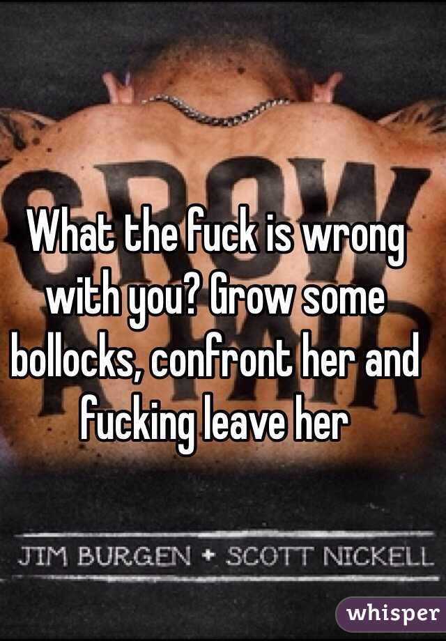 What the fuck is wrong with you? Grow some bollocks, confront her and fucking leave her