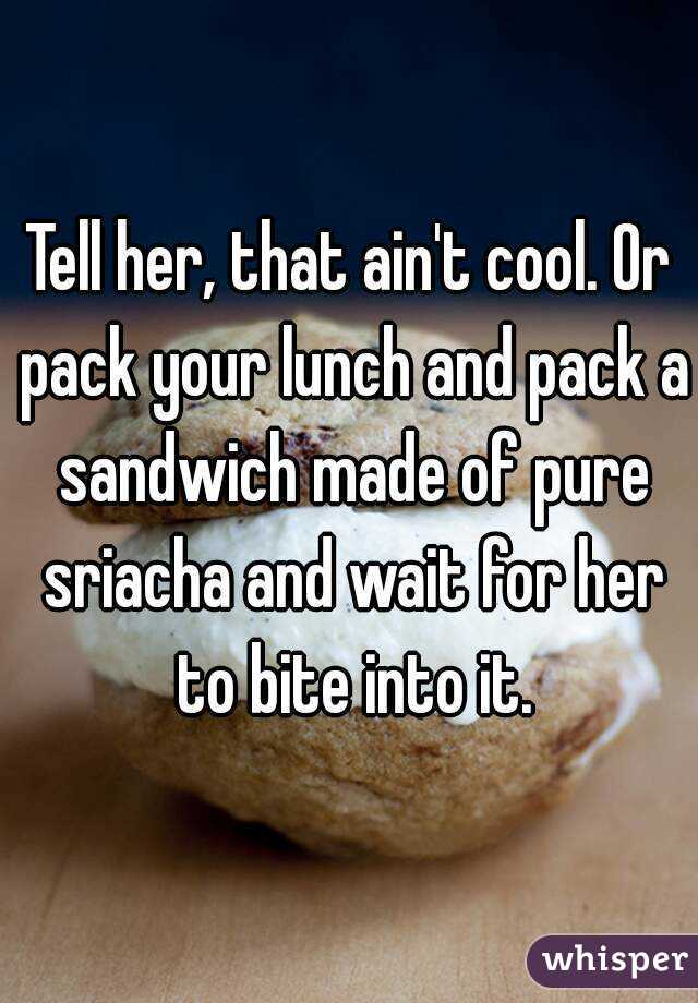 Tell her, that ain't cool. Or pack your lunch and pack a sandwich made of pure sriacha and wait for her to bite into it.