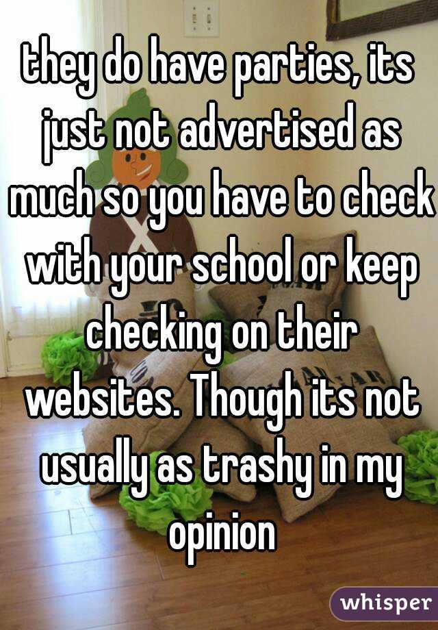 they do have parties, its just not advertised as much so you have to check with your school or keep checking on their websites. Though its not usually as trashy in my opinion