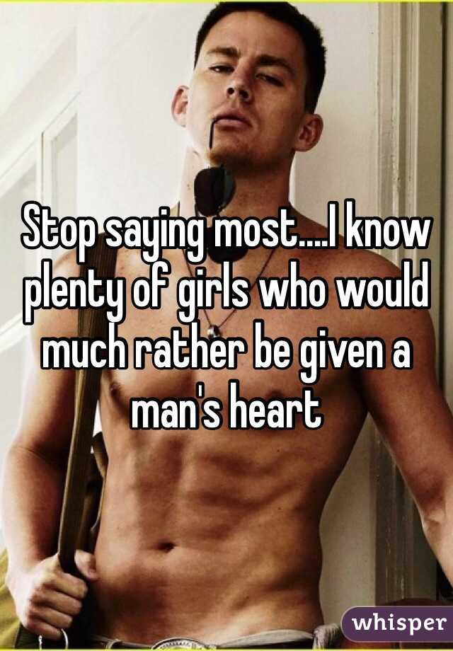 Stop saying most....I know plenty of girls who would much rather be given a man's heart