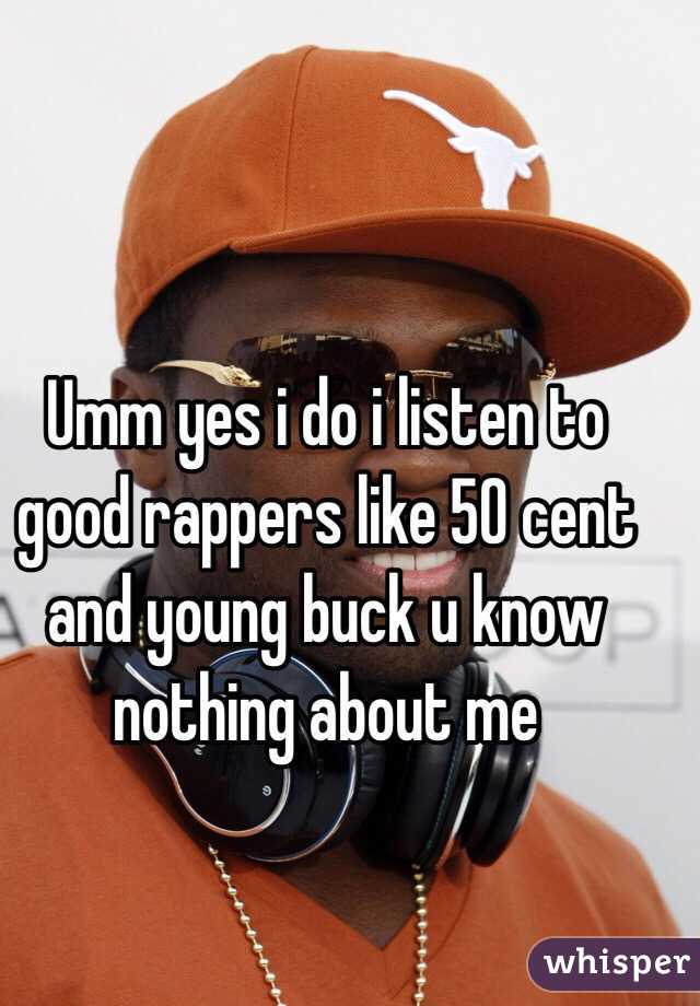 Umm yes i do i listen to good rappers like 50 cent and young buck u know nothing about me 