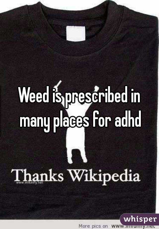 Weed is prescribed in many places for adhd
