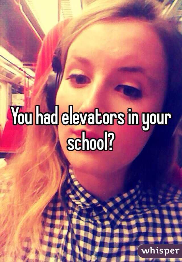 You had elevators in your school?