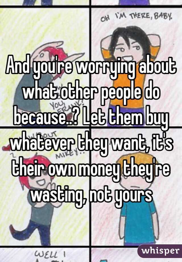 And you're worrying about what other people do because..? Let them buy whatever they want, it's their own money they're wasting, not yours 
