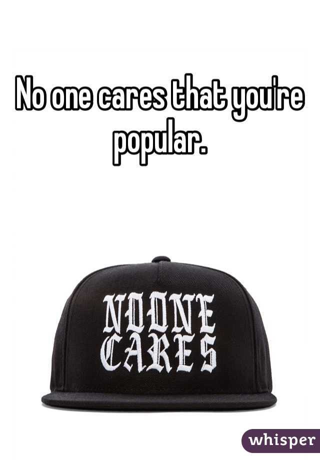 No one cares that you're popular. 

