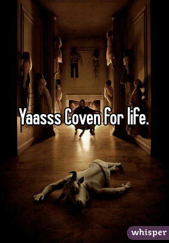 Yaasss Coven for life.