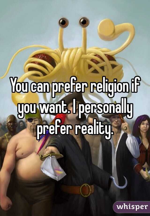 You can prefer religion if you want. I personally prefer reality.