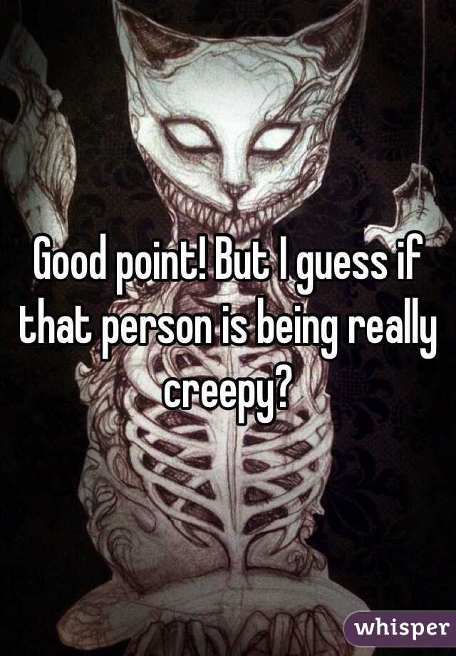 Good point! But I guess if that person is being really creepy?