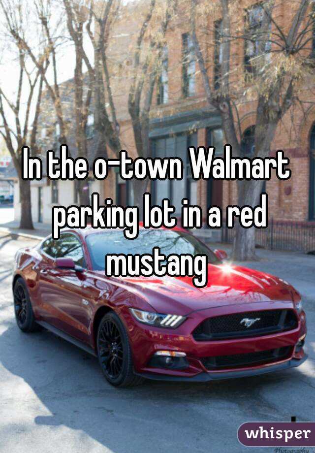 In the o-town Walmart parking lot in a red mustang 