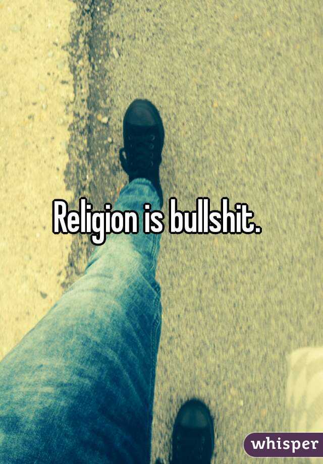 Religion is bullshit. 