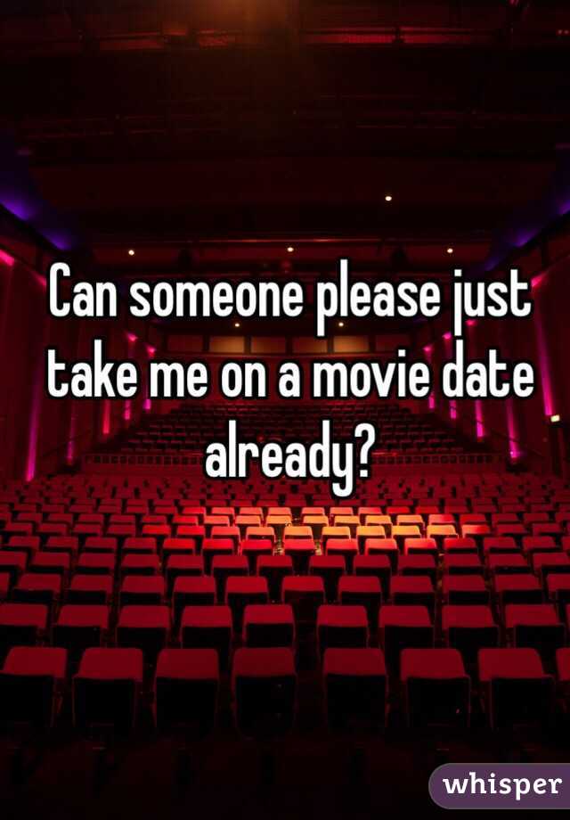 Can someone please just take me on a movie date already?