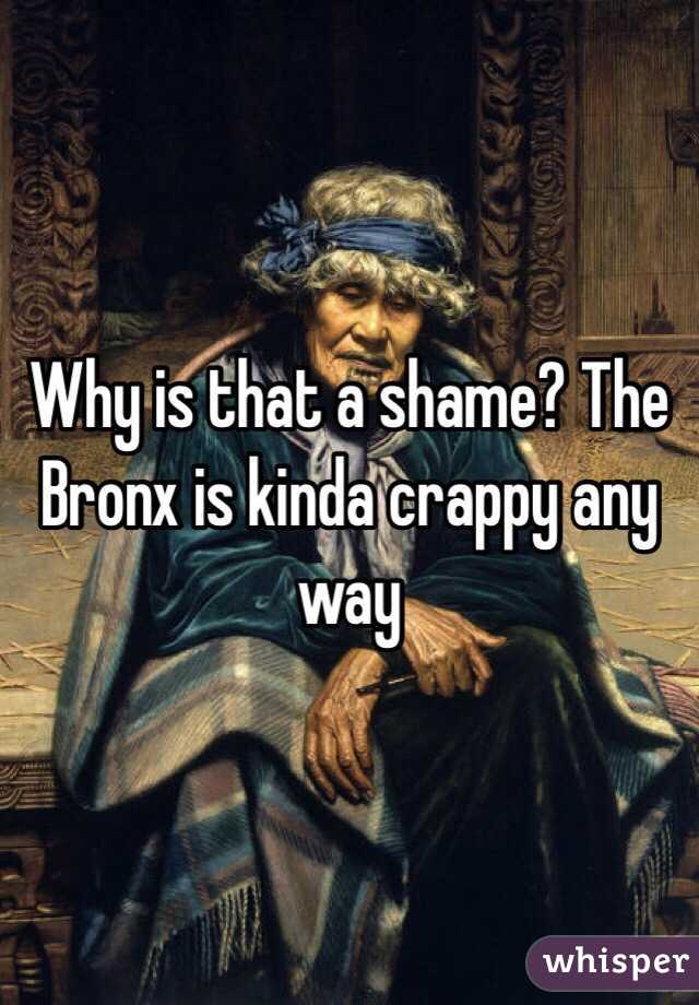 Why is that a shame? The Bronx is kinda crappy any way