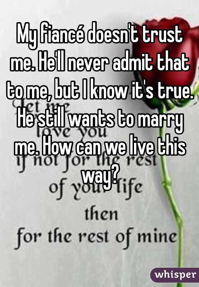 My fiancé doesn't trust me. He'll never admit that to me, but I know it's true. He still wants to marry me. How can we live this way?