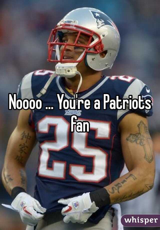 Noooo ... You're a Patriots fan