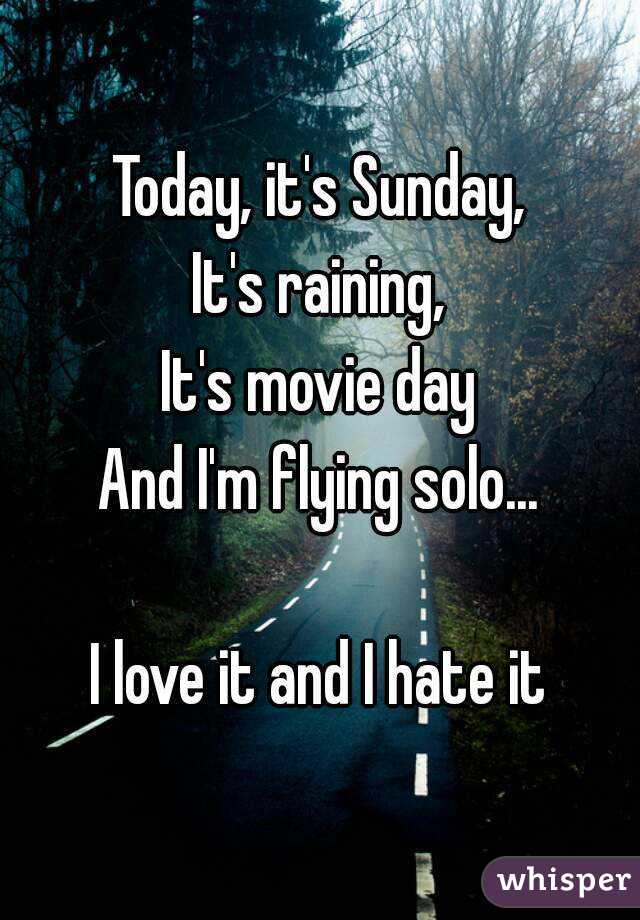 Today, it's Sunday,
It's raining,
It's movie day
And I'm flying solo...
  
I love it and I hate it