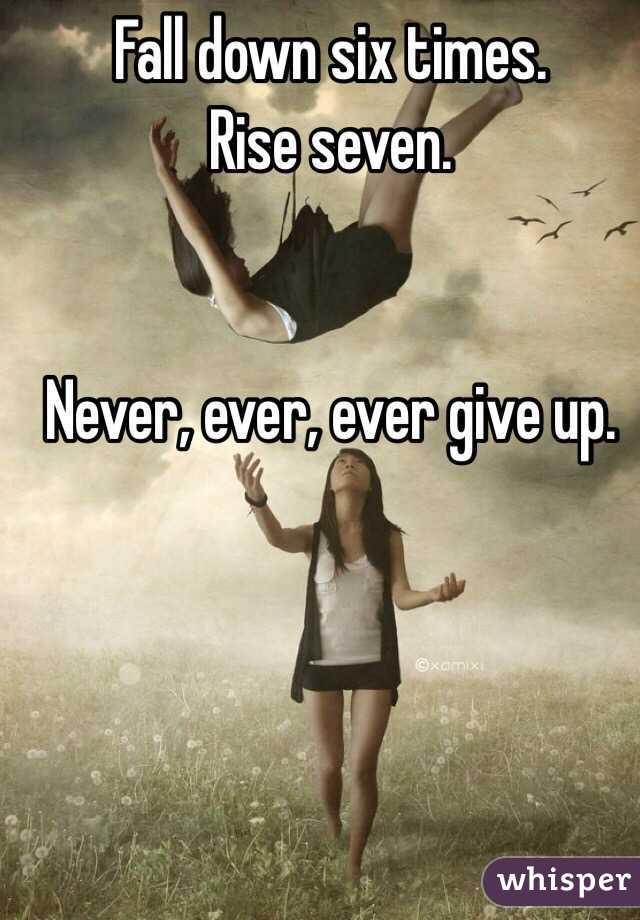 Fall down six times.
Rise seven.


Never, ever, ever give up.