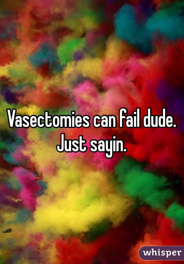 Vasectomies can fail dude. Just sayin. 