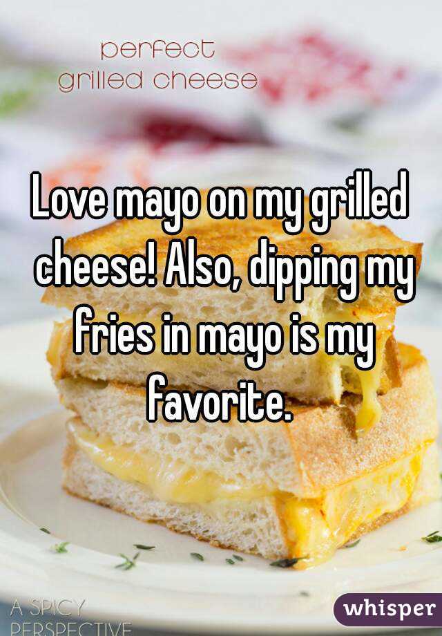 Love mayo on my grilled cheese! Also, dipping my fries in mayo is my favorite. 