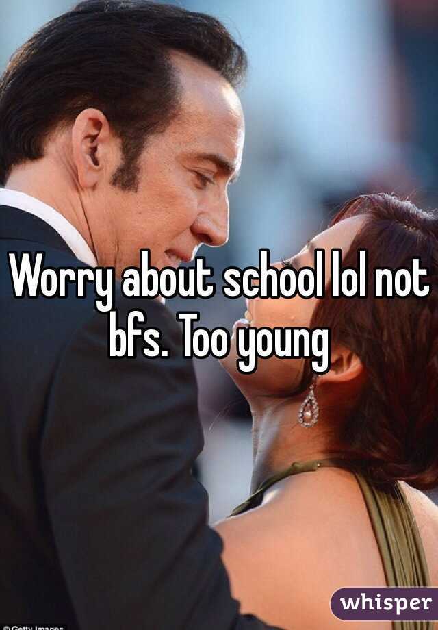 Worry about school lol not bfs. Too young 
