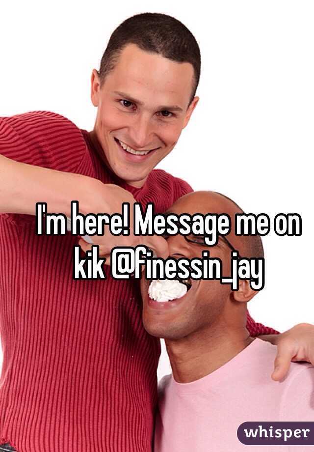 I'm here! Message me on kik @finessin_jay