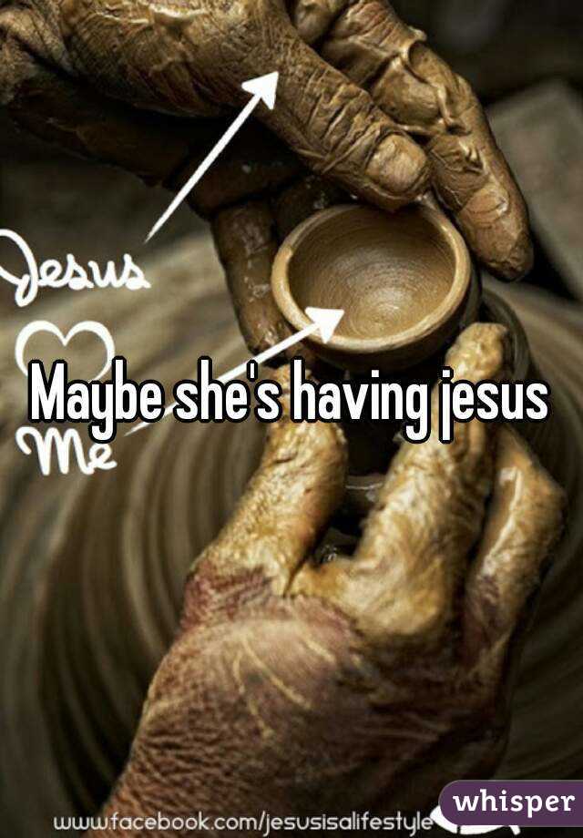 Maybe she's having jesus